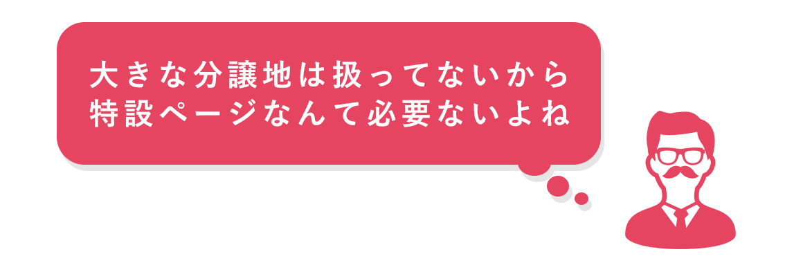 大きな分譲地は扱ってないから特設ページなんて必要ないよね