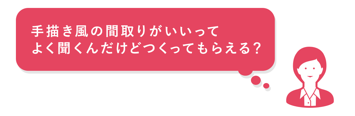 手描き風の間取りがいいってよく聞くんだけどつくってもらえる?